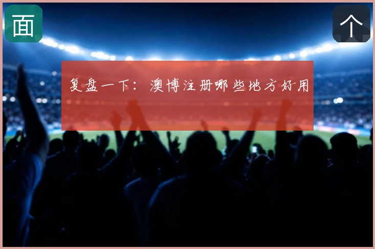 复盘一下：澳博注册哪些地方好用