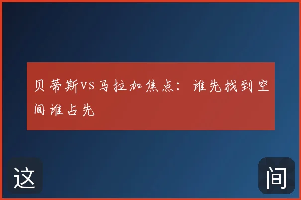 贝蒂斯vs马拉加焦点:谁先找到空间谁占先
